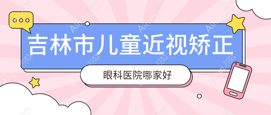 吉林市儿童近视矫正眼科医院哪家好