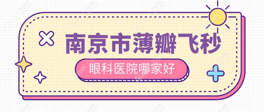 南京市薄瓣飞秒哪里好?价格多少钱?维视|东南眼科医院|东南眼科比较便宜