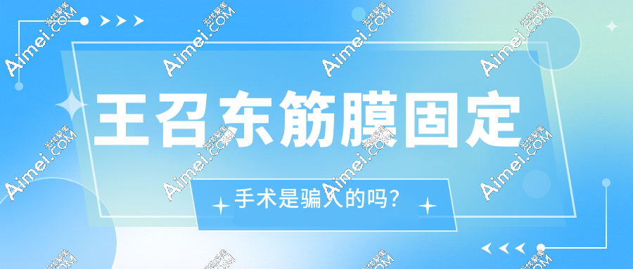 王召东筋膜固定是骗人的吗?不是!王召东医生筋膜提升口碑炸裂,超靠谱哦