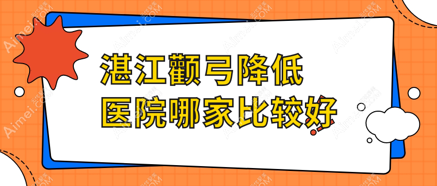 湛江颧弓降低医院哪家比较好?做颧骨扩大/颧骨垫高的医院有这十家