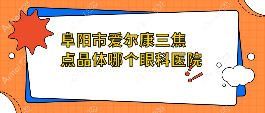 阜阳市爱尔康三焦点晶体哪个医院好还便宜?泽明眼视光/好又便宜
