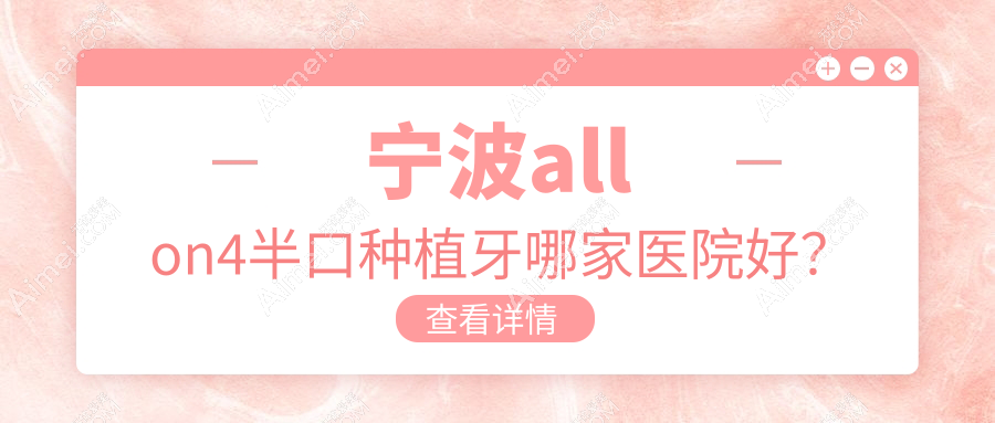 宁波allon4半口种植牙哪家医院好?宁波半口即刻负重种植牙/allon6半口种植牙选择这几个