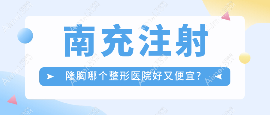 南充注射隆胸哪个整形医院好又便宜? 南充注射隆胸哪个整形医院好又便宜?