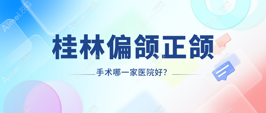 桂林偏颌正颌手术哪一家医院好?桂林偏颌正颌手术的医院有美奥/创齿
