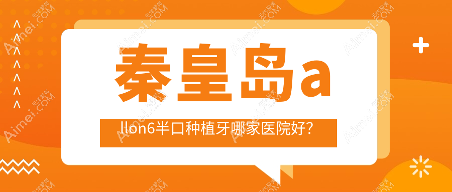 秦皇岛allon6半口种植牙哪家医院好?秦皇岛allon6半口种植牙的医院有索菲亚/铂雅
