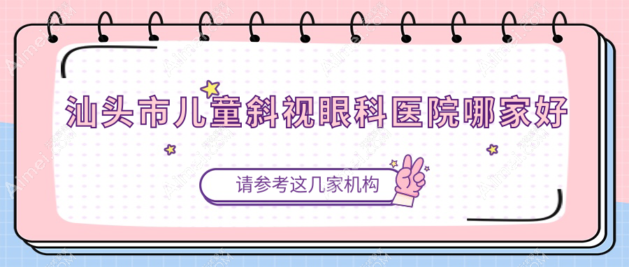 汕头市儿童斜视哪家好?汕头市眼科医院排名康视()||