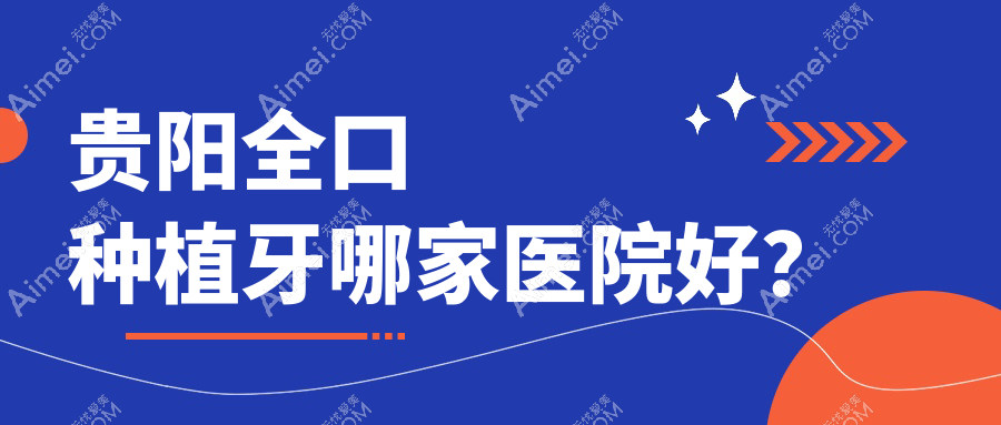 贵阳全口种植牙哪家医院好? 贵阳全口种植牙哪家医院好?