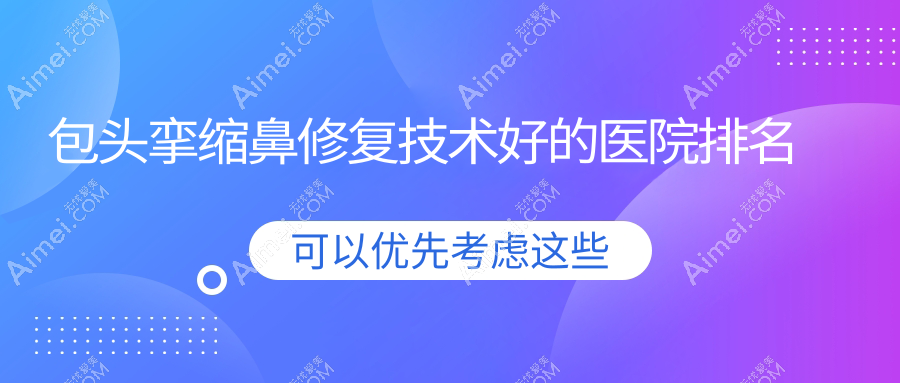 包头挛缩鼻修复技术好的医院排名 包头挛缩鼻修复技术好的医院排名