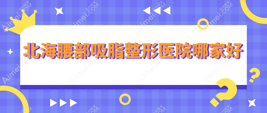 北海腰部吸脂整形医院哪家好?北海水动力吸脂瘦腰建议韩美|韩美