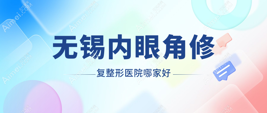 无锡内眼角修复整形医院哪家好