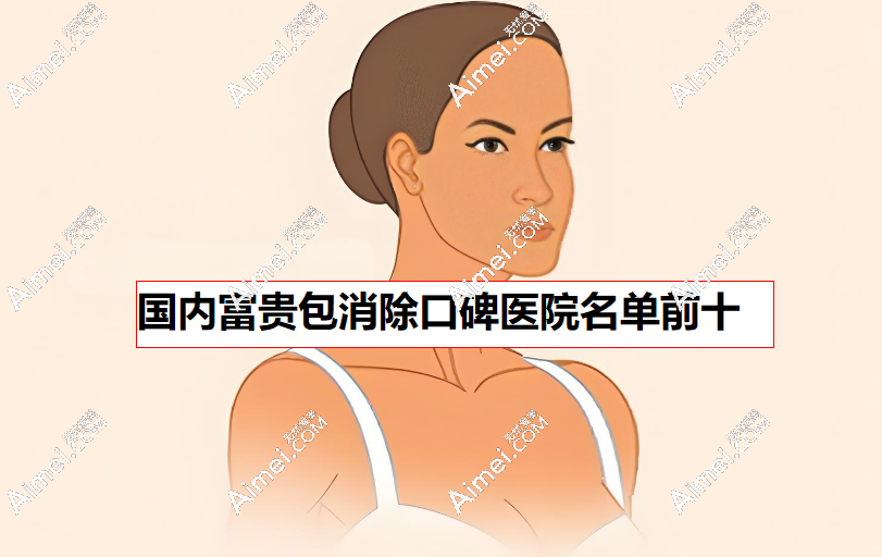 2026国内富贵包消除口碑医院名单前十,辐射北京深圳杭州重庆成都西安武汉长沙