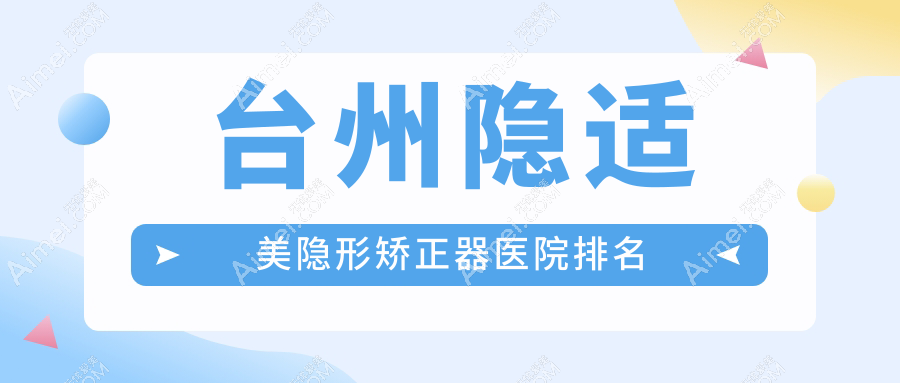 台州隐适美隐形矫正器医院排名 台州隐适美隐形矫正器医院排名