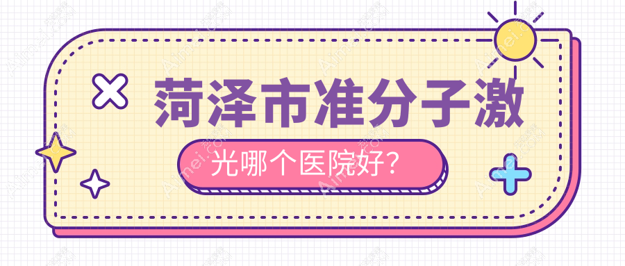 菏泽市准分子激光哪个医院好?优选5家当地实力比较高的整形机构