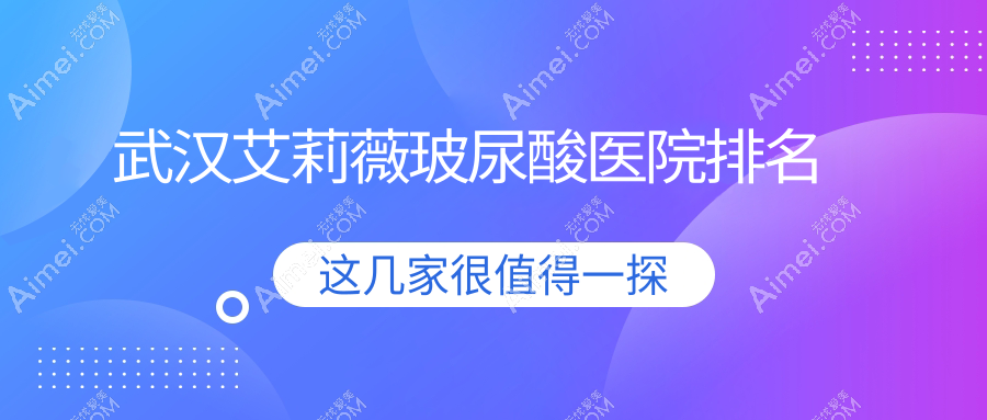 武汉艾莉薇玻尿酸好的医院排名,友友真实点评医院分享
