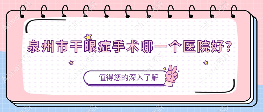 泉州市干眼症手术哪一个医院好?华厦、惠明欧普、艾仕瞳等这4家技术强