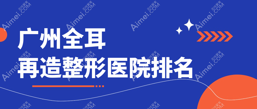 广州全耳再造整形医院排名 广州全耳再造整形医院排名