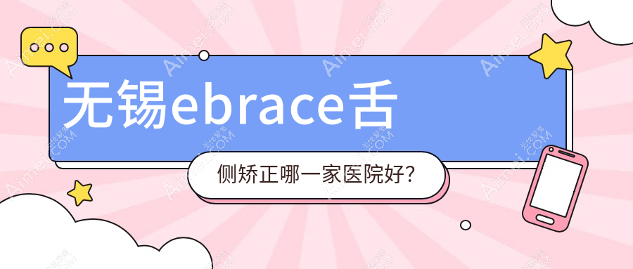 无锡ebrace舌侧矫正哪一家医院好? 无锡ebrace舌侧矫正哪一家医院好?