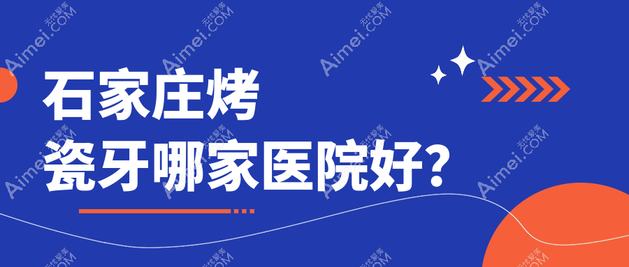 石家庄烤瓷牙哪家医院好?石家庄镶牙/树脂贴面甄选这几个