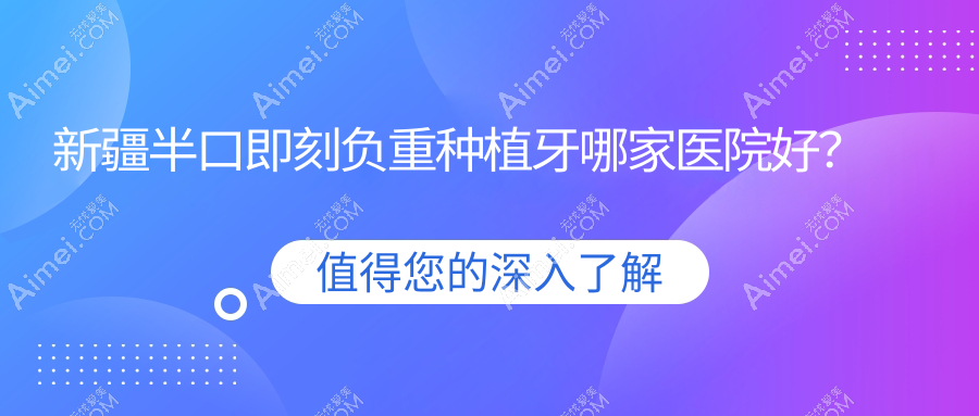 新疆半口即刻负重种植牙哪家医院好?新疆半口种植牙/allon6半口种植牙选择这几家