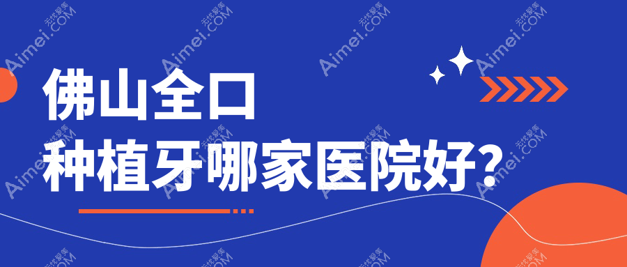 佛山全口种植牙哪家医院好?排名前十医院有南海金中景瑞/润博