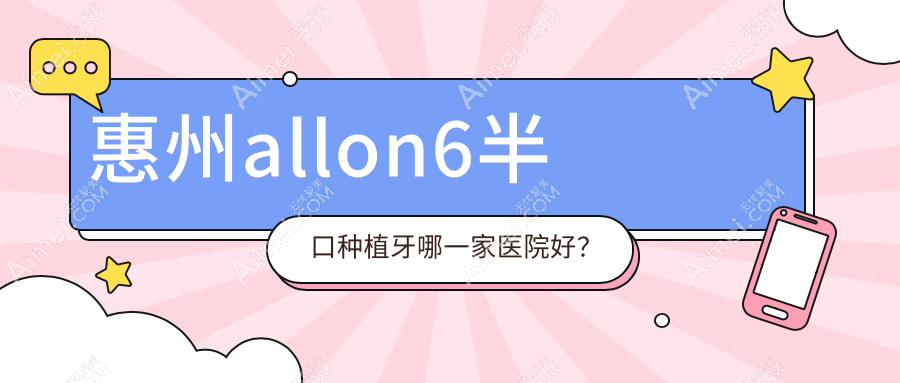 惠州allon6半口种植牙哪一家医院好？