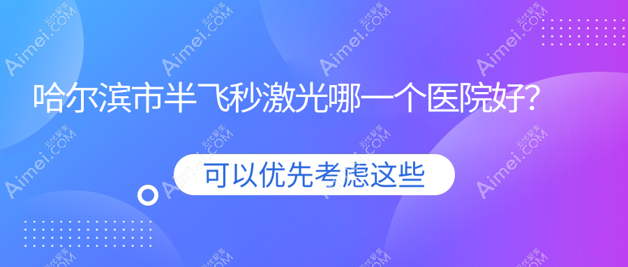 哈尔滨市半飞秒激光哪一个医院好? 哈尔滨市半飞秒激光哪一个医院好?
