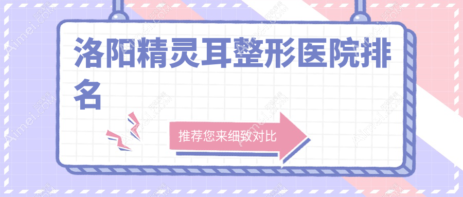 洛阳精灵耳医院排名:华美做外耳再造值得信任