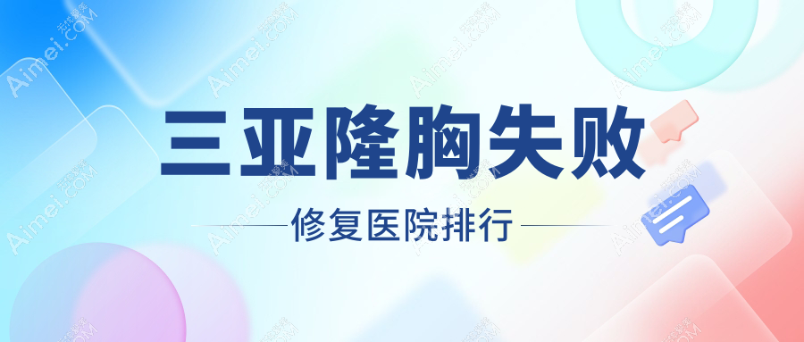 三亚隆胸失败修复医院排行 三亚隆胸失败修复医院排行
