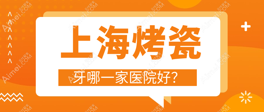 上海烤瓷牙哪一家医院好?上海贵金属烤瓷牙/光固化复合树脂补牙可选这几个