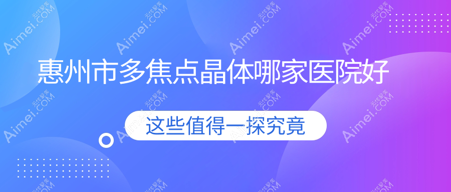 惠州市多焦点晶体哪家医院好?眼科医院、口碑评测费用价格表总览!