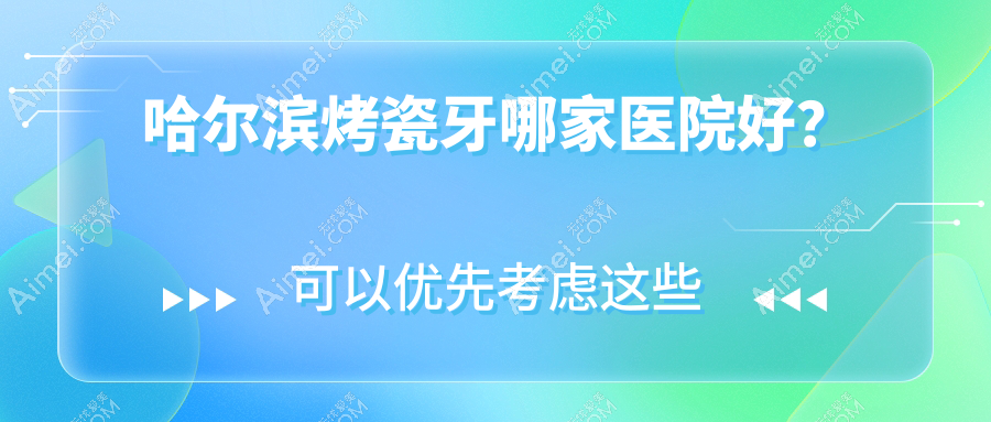 哈尔滨烤瓷牙哪家医院好?排名前十医院有希妍/圣安