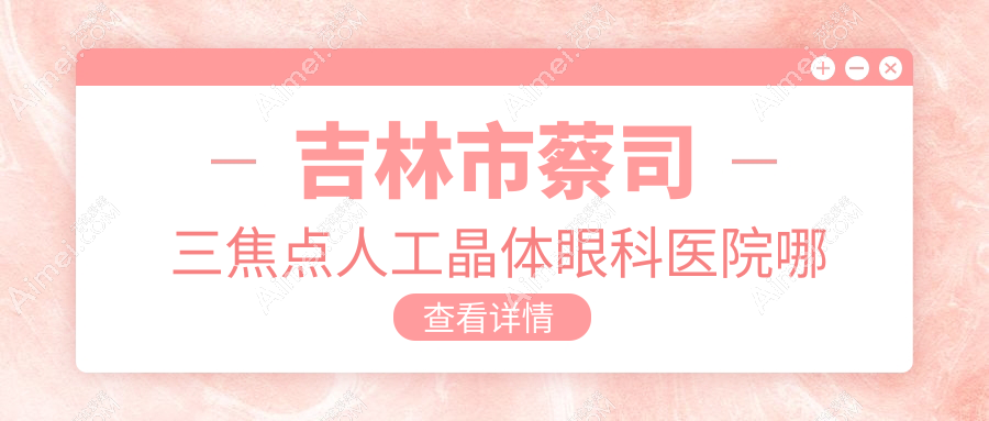 吉林市蔡司三焦点人工晶体眼科医院哪家好 吉林市蔡司三焦点人工晶体眼科医院哪家好