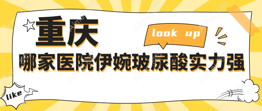 重庆哪家医院伊婉玻尿酸实力强?精选10家热门医院,附医院详细讲解
