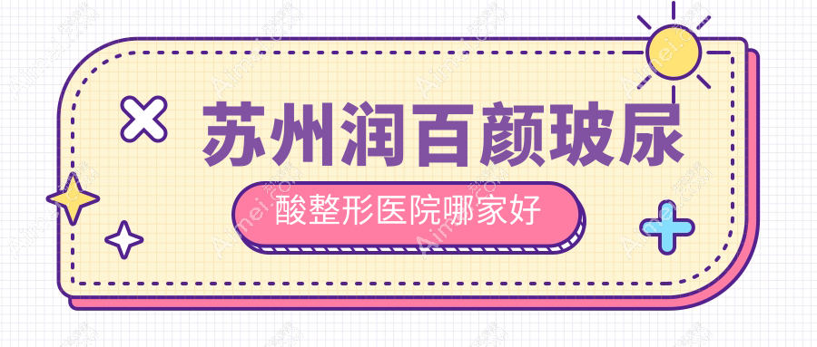 苏州润百颜玻尿酸哪里好?价格多少钱?铂特丽|乐桥皮肤病医院|澳洋唯恩3500元起