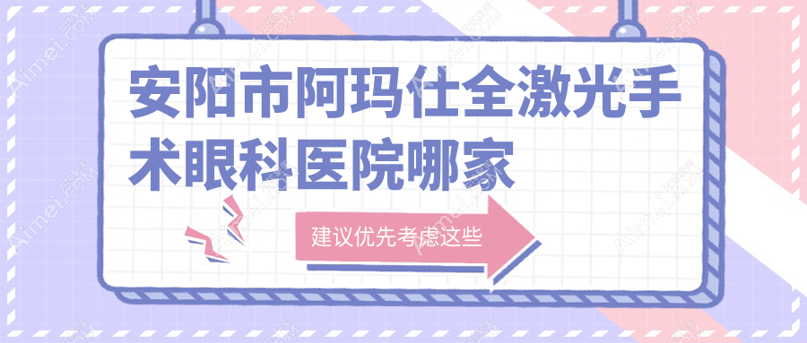 安阳市阿玛仕全激光手术眼科医院哪家好 安阳市阿玛仕全激光手术眼科医院哪家好