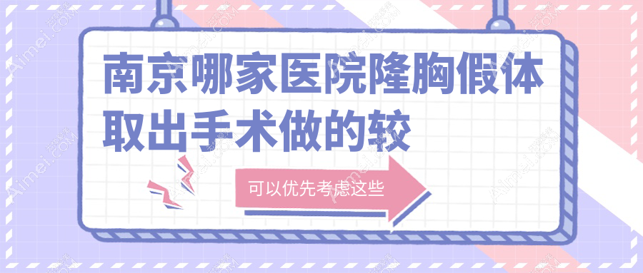 南京哪家医院隆胸假体取出手术做的较好?全新南京隆胸假体取出排名TOP10医院出炉