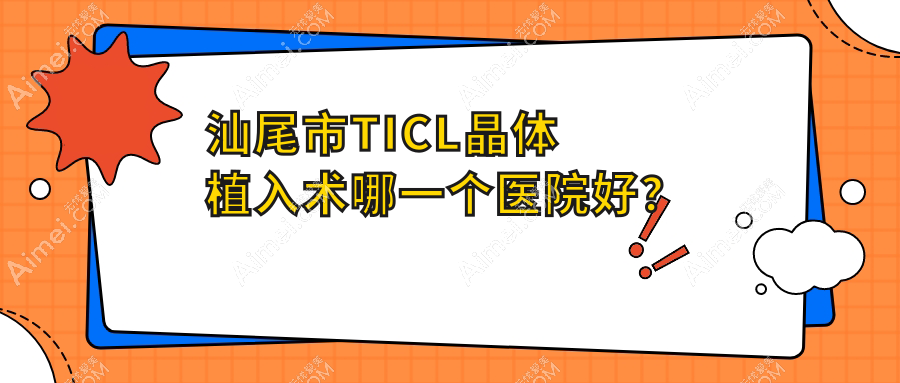 汕尾市TICL晶体植入术哪一个医院好?亮睛工程||等这1家技术强