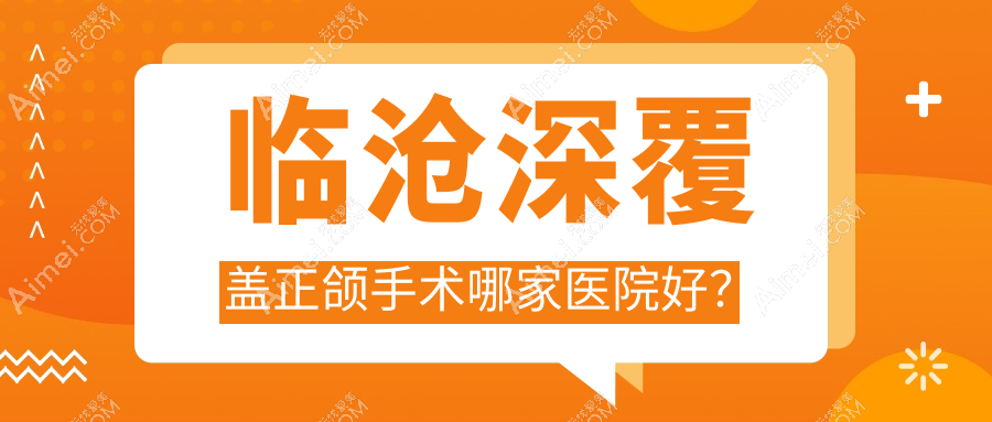 临沧深覆盖正颌手术哪家医院好?临沧深覆盖正颌手术的医院有昆大/牙美