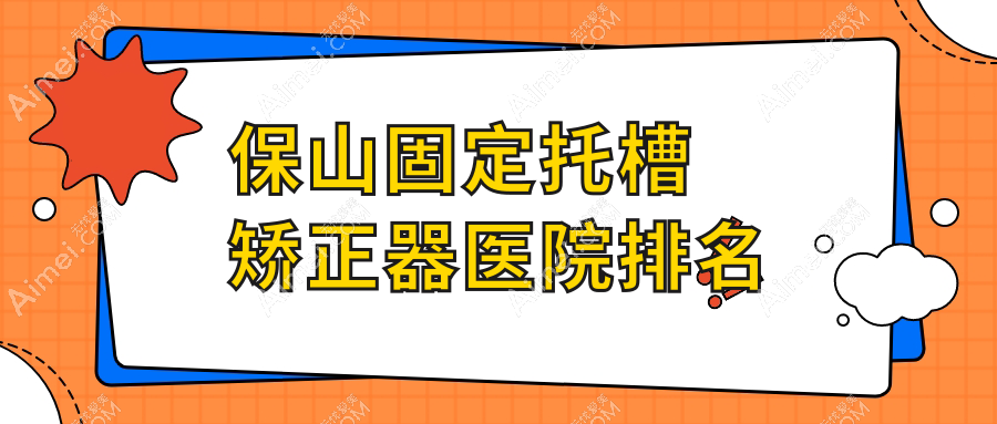 保山固定托槽矫正器医院排名 保山固定托槽矫正器医院排名