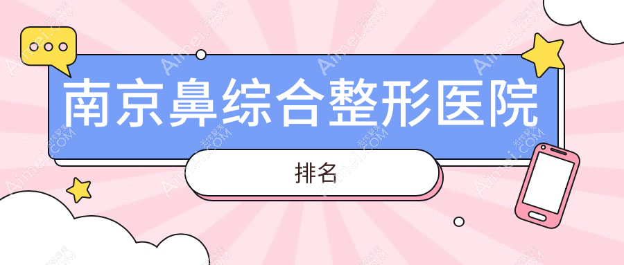 南京鼻综合好的医院排名:鼻综合好的正规医院除了韩辰还有这十家