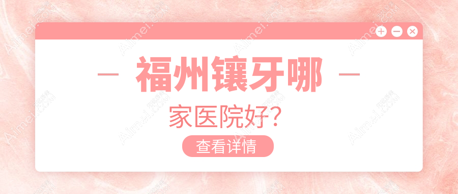 福州镶牙哪家医院好?福州全瓷牙/光固化复合树脂补牙选择这些