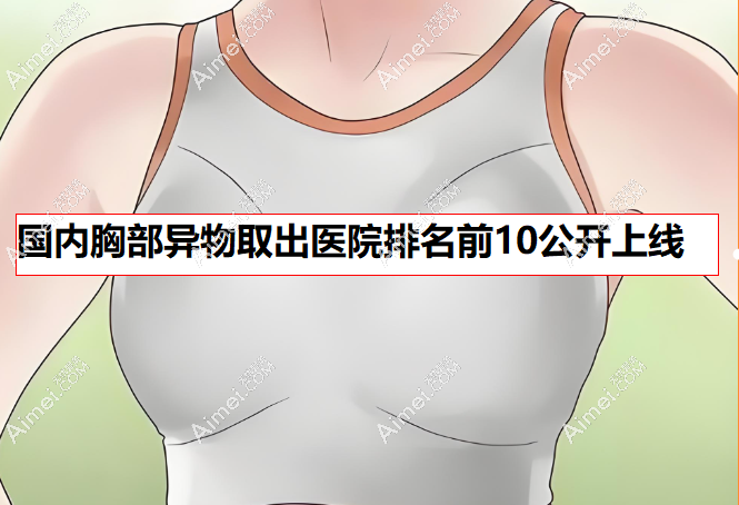 国内胸部异物取出医院排名前十公开上线,手术记录干净正规,单侧取出均价30792元