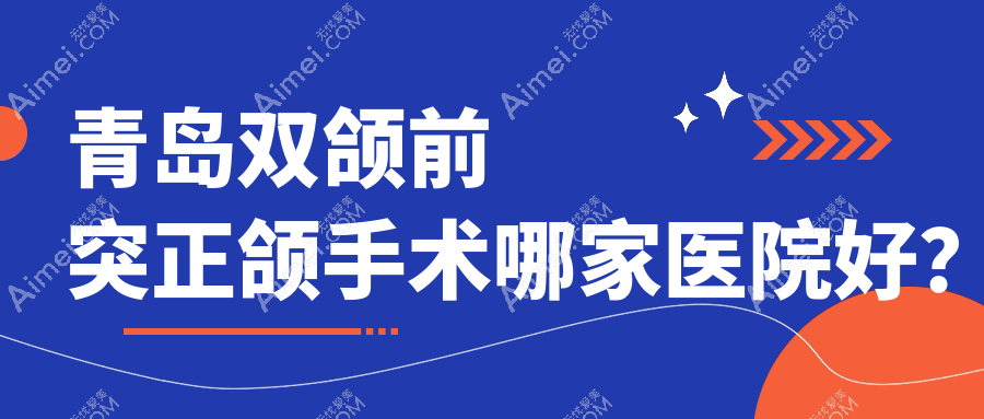 青岛双颌前突正颌手术哪家医院好?青岛下巴后缩正颌手术/脸型不对称正颌手术可选这几家