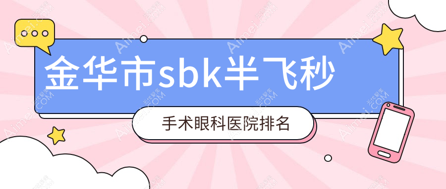 金华市sbk半飞秒手术眼科医院排名 金华市sbk半飞秒手术眼科医院排名