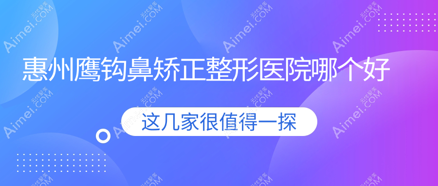 惠州鹰钩鼻矫正医院哪个好?鹏爱/百佳伊丽莎白,附带价格表