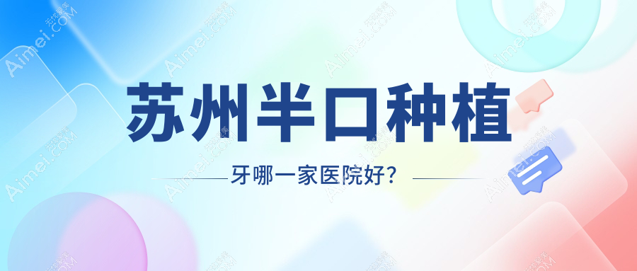 苏州半口种植牙哪一家医院好?苏州半口种植牙的医院有张家港皓康/张家港植得