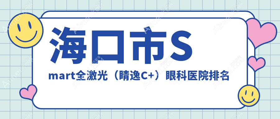 海口市Smart全激光(睛逸C+)眼科医院排名 海口市Smart全激光(睛逸C+)眼科医院排名