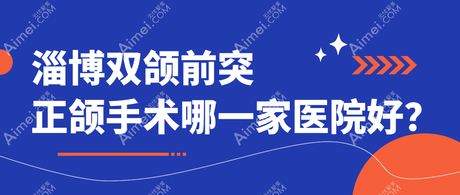 淄博双颌前突正颌手术哪一家医院好?排名前十医院有诺尔漫/博凡