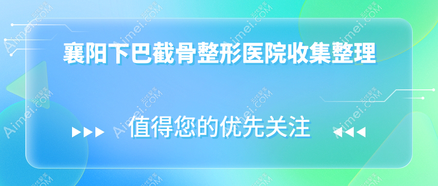 襄阳下巴截骨整形医院收集整理前10评测,整理归纳本地这10家被广大网友尊敬