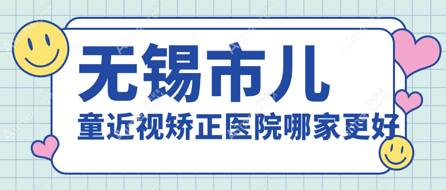 无锡市儿童近视矫正医院哪家更好 无锡市儿童近视矫正医院哪家更好